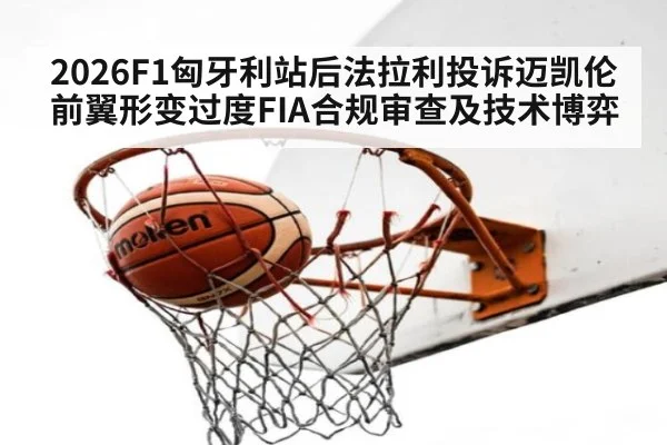 2026F1匈牙利站后法拉利投诉迈凯伦前翼形变过度FIA合规审查及技术博弈
