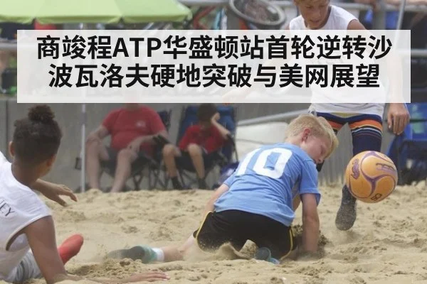 商竣程ATP华盛顿站首轮逆转沙波瓦洛夫硬地突破与美网展望
