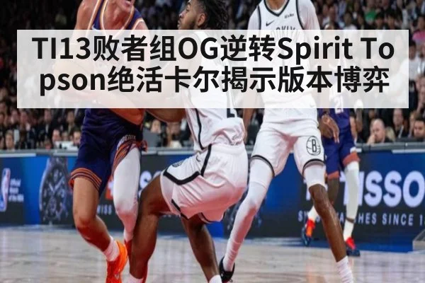 TI13败者组OG逆转Spirit Topson绝活卡尔揭示版本博弈