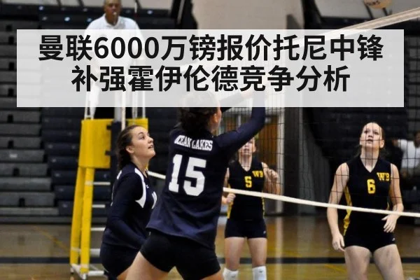 曼联6000万镑报价托尼中锋补强霍伊伦德竞争分析