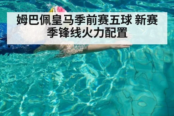 姆巴佩皇马季前赛五球 新赛季锋线火力配置