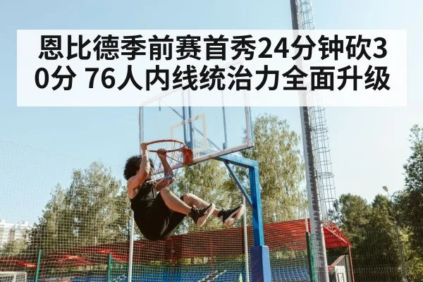 恩比德季前赛首秀24分钟砍30分 76人内线统治力全面升级
