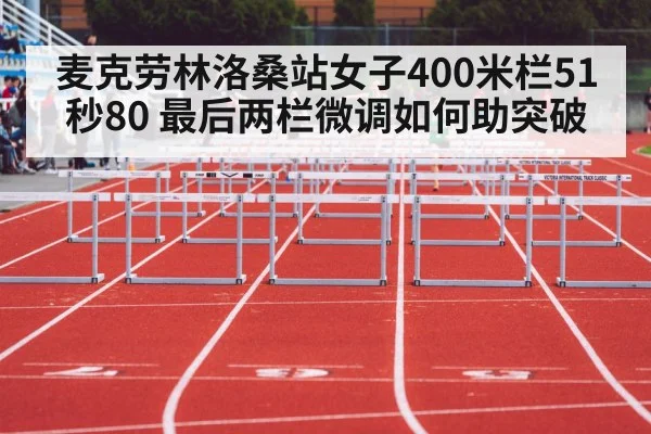 麦克劳林洛桑站女子400米栏51秒80 最后两栏微调如何助突破