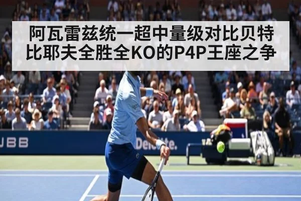 阿瓦雷兹统一超中量级对比贝特比耶夫全胜全KO的P4P王座之争